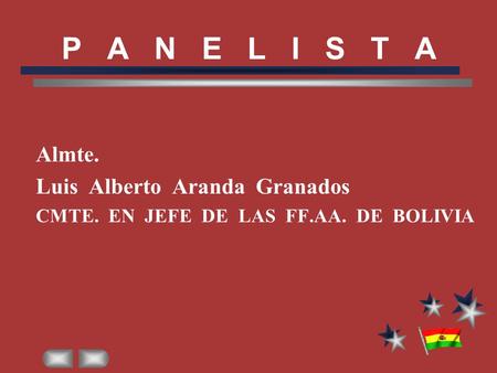 Almte. Luis Alberto Aranda Granados CMTE. EN JEFE DE LAS FF.AA. DE BOLIVIA P A N E L I S T A.