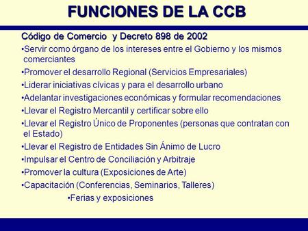 FUNCIONES DE LA CCB Código de Comercio y Decreto 898 de 2002