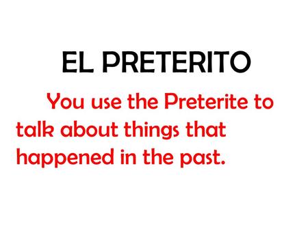 EL PRETERITO You use the Preterite to talk about things that happened in the past.