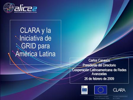 CLARA y la Iniciativa de GRID para América Latina Carlos Casasús Presidente del Directorio Cooperación Latinoamericana de Redes Avanzadas 26 de febrero.
