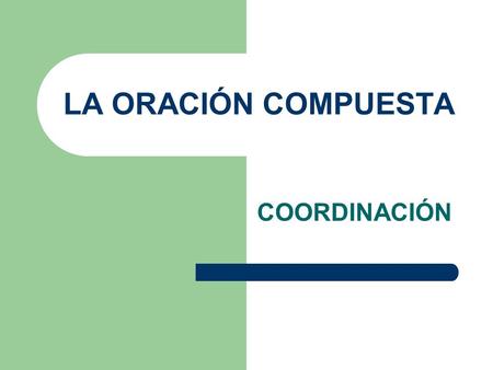 LA ORACIÓN COMPUESTA COORDINACIÓN.
