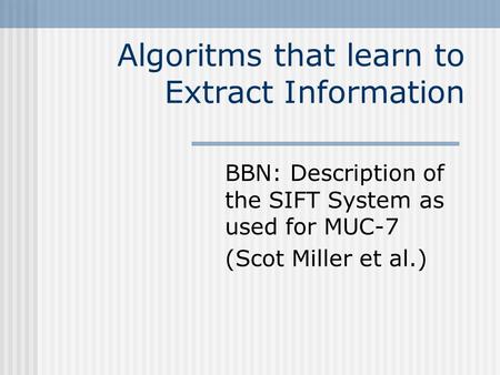Algoritms that learn to Extract Information BBN: Description of the SIFT System as used for MUC-7 (Scot Miller et al.)