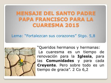MENSAJE DEL SANTO PADRE PAPA FRANCISCO PARA LA CUARESMA 2015 “Queridos hermanos y hermanas: La cuaresma es un tiempo de renovación para la Iglesia, para.