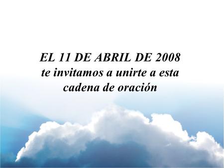 EL 11 DE ABRIL DE 2008 te invitamos a unirte a esta cadena de oración.