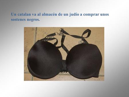 Un catalan va al almacén de un judío a comprar unos sostenes negros.