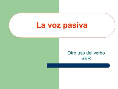 La voz pasiva Otro uso del verbo SER.
