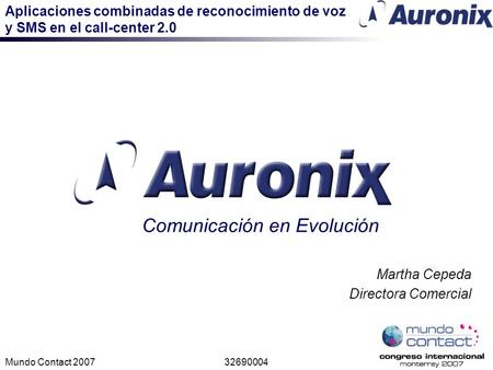 Aplicaciones combinadas de reconocimiento de voz y SMS en el call-center 2.0 Mundo Contact 200732690004 Comunicación en Evolución Martha Cepeda Directora.