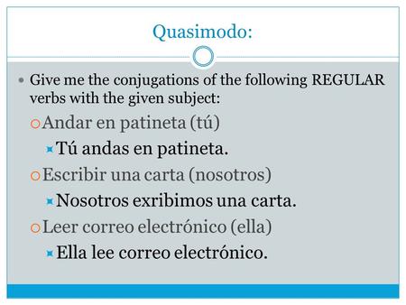 Quasimodo: Give me the conjugations of the following REGULAR verbs with the given subject:  Andar en patineta (tú)  Tú andas en patineta.  Escribir.