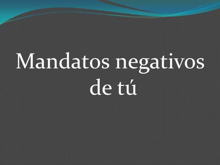 Mandatos negativos de tú. With affirmative tú commands, all you do is use the Ud., él, ella form. For negative tú commands, the form is different.