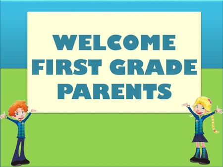 WELCOME FIRST GRADE PARENTS WELCOME FIRST GRADE PARENTS.