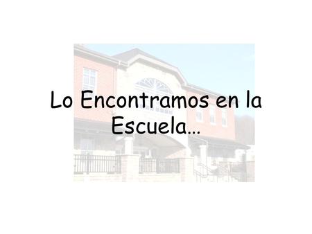 Lo Encontramos en la Escuela… Por el pasillo La fuente de agua El ascensor Las escaleras El pasamanos El extintor La máquina expendadora La alarma de.