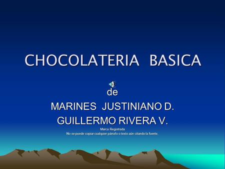 CHOCOLATERIA BASICA de MARINES JUSTINIANO D. GUILLERMO RIVERA V. Marca Registrada No se puede copiar cualquier párrafo o texto aún citando la fuente,