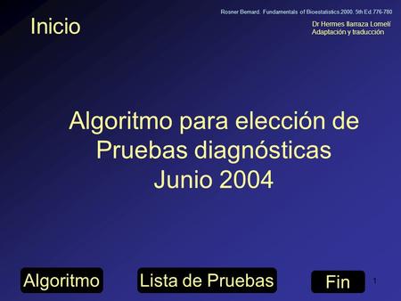 H.Ilarraza, Jun 20041 Inicio Dr Hermes Ilarraza Lomelí Adaptación y traducción Algoritmo para elección de Pruebas diagnósticas Junio 2004 Fin Lista de.
