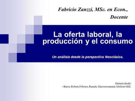 Síntesis desde: - Barro, Robert; Febrero, Ramón. Macroeconomía. McGraw Hill. Fabricio Zanzzi, MSc. en Econ., Docente La oferta laboral, la producción y.