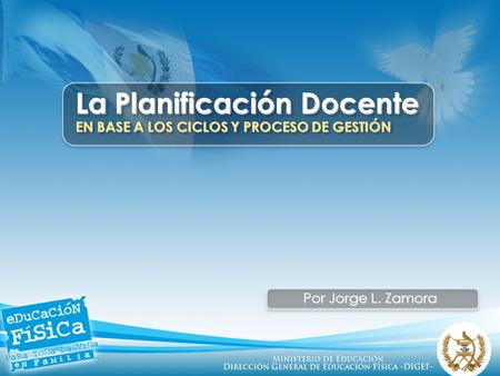 La Planificación Docente EN BASE A LOS CICLOS Y PROCESO DE GESTIÓN Por Jorge L. Zamora.