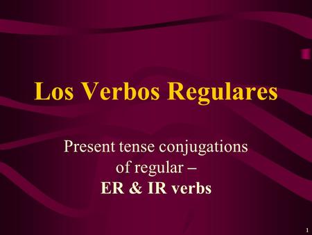 1 Present tense conjugations of regular – ER & IR verbs Los Verbos Regulares.