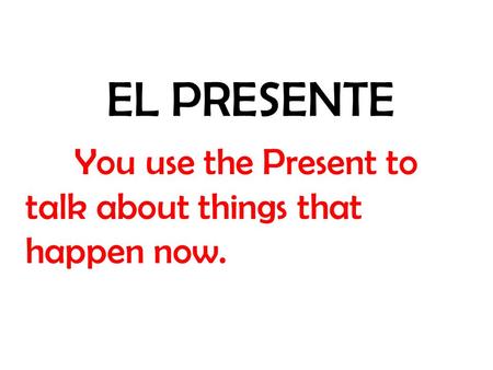 EL PRESENTE You use the Present to talk about things that happen now.