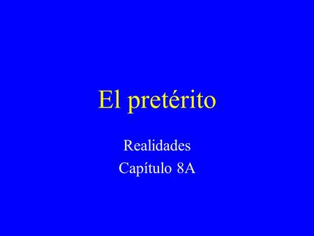 El pretérito Realidades Capítulo 8A El pretérito Is one of the past tenses. Tells what happened. Is a completed action. I called my sister last night.