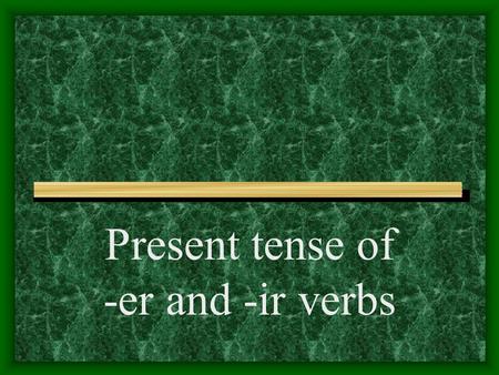 Present tense of -er and -ir verbs -AR Verbs You know the pattern of present-tense -ar verbs: These are the endings: o, as, a, amos, áis, an For example.