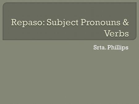 Srta. Phillips.  Yo – I  Tú – You (informal: friend)  Usted – You (formal: adult/stranger)  Él – He  Ella - She.