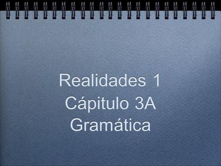 Realidades 1 Cápitulo 3A Gramática Cápitulo 3A Gramática.