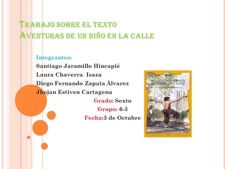 T RABAJO SOBRE EL TEXTO A VENTURAS DE UN NIÑO EN LA CALLE Integrantes: Santiago Jaramillo Hincapié Laura Chaverra Isaza Diego Fernando Zapata Álvarez Jhojan.