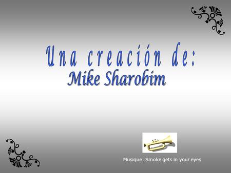 Una creación de: Mike Sharobim Musique: Smoke gets in your eyes.