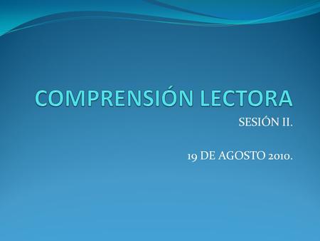 COMPRENSIÓN LECTORA SESIÓN II. 19 DE AGOSTO 2010..