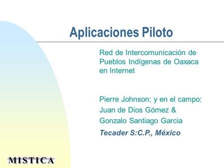 Aplicaciones Piloto Red de Intercomunicación de Pueblos Indígenas de Oaxaca en Internet Pierre Johnson; y en el campo: Juan de Dios Gómez & Gonzalo Santiago.
