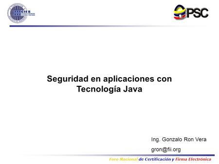 Foro Nacional de Certificación y Firma Electrónica Ing. Gonzalo Ron Vera Seguridad en aplicaciones con Tecnología Java.