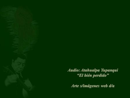 Audio: Atahualpa Yupanqui “El bién perdido” Arte s/imágenes web d/a.