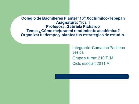 Colegio de Bachilleres Plantel “13” Xochimilco-Tepepan Asignatura: Tics ll Profesora: Gabriela Pichardo Tema: ¿Cómo mejorar mi rendimiento académico? Organizar.