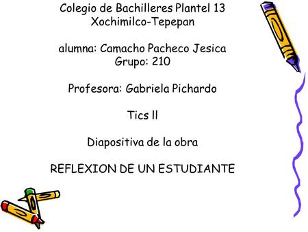 Colegio de Bachilleres Plantel 13 Xochimilco-Tepepan alumna: Camacho Pacheco Jesica Grupo: 210 Profesora: Gabriela Pichardo Tics ll Diapositiva de la obra.
