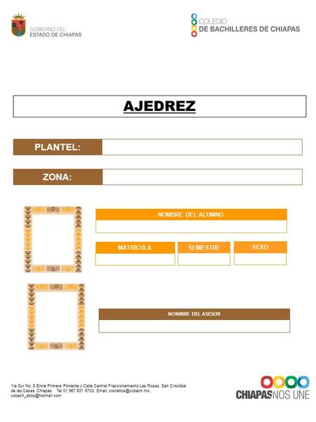 AJEDREZ ZONA: NOMBRE DEL ALUMNO MATRÍCULA SEMESTRE SEXO NOMBRE DEL ASESOR PLANTEL: 1ra.Sur No. 8 Entre Primera Poniente y Calle Central Fraccionamiento.