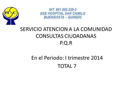 SERVICIO ATENCION A LA COMUNIDAD CONSULTAS CIUDADANAS P.Q.R En el Periodo: I trimestre 2014 TOTAL 7.