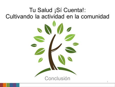 1 Tu Salud ¡Sí Cuenta!: Cultivando la actividad en la comunidad Conclusión.