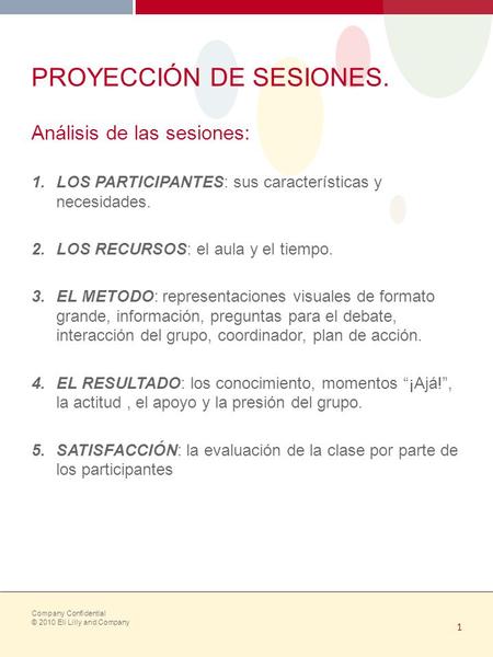 Company Confidential © 2010 Eli Lilly and Company 1 PROYECCIÓN DE SESIONES. Análisis de las sesiones: 1.LOS PARTICIPANTES: sus características y necesidades.