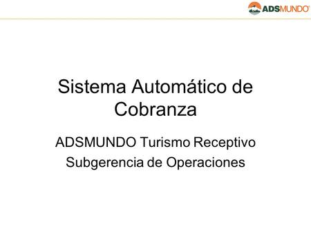 Sistema Automático de Cobranza ADSMUNDO Turismo Receptivo Subgerencia de Operaciones.