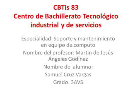 CBTis 83 Centro de Bachillerato Tecnológico industrial y de servicios Especialidad: Soporte y mantenimiento en equipo de computo Nombre del profesor: Martin.
