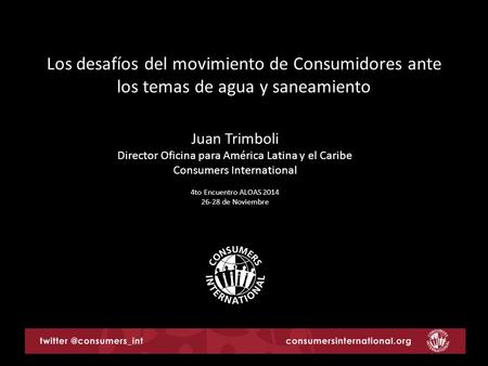 Los desafíos del movimiento de Consumidores ante los temas de agua y saneamiento Juan Trimboli Director Oficina para América Latina y el Caribe Consumers.