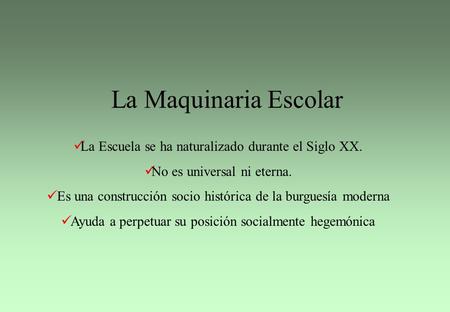 La Maquinaria Escolar La Escuela se ha naturalizado durante el Siglo XX. No es universal ni eterna. Es una construcción socio histórica de la burguesía.