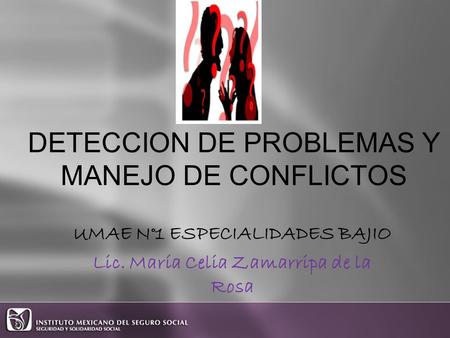 DETECCION DE PROBLEMAS Y MANEJO DE CONFLICTOS UMAE N°1 ESPECIALIDADES BAJIO Lic. María Celia Zamarripa de la Rosa.