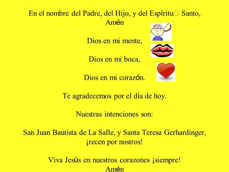 En el nombre del Padre, del Hijo, y del Espíritu Santo, Amén Dios en mi mente, Dios en mi boca, Dios en mi corazón. Te agradecemos por el día de hoy.