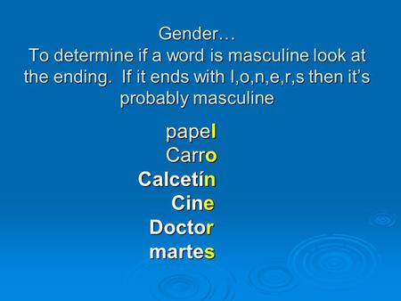 Gender… To determine if a word is masculine look at the ending. If it ends with l,o,n,e,r,s then it’s probably masculine papel papel Carro Carro Calcetín.
