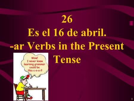 1 26 Es el 16 de abril. -ar Verbs in the Present Tense.