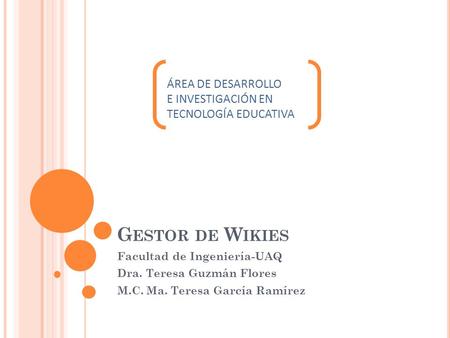 G ESTOR DE W IKIES Facultad de Ingeniería-UAQ Dra. Teresa Guzmán Flores M.C. Ma. Teresa García Ramírez ÁREA DE DESARROLLO E INVESTIGACIÓN EN TECNOLOGÍA.