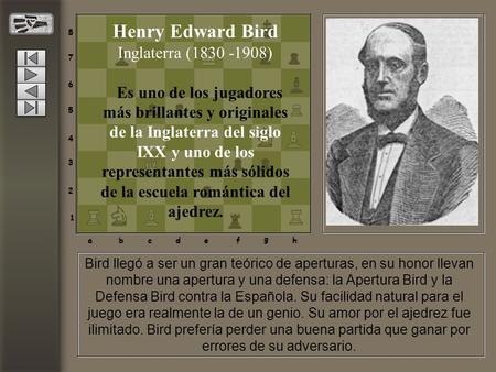 8 7 6 5 4 3 2 1 abcdef g h Bird llegó a ser un gran teórico de aperturas, en su honor llevan nombre una apertura y una defensa: la Apertura Bird y la Defensa.