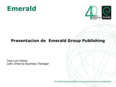 Emerald Presentacion de Emerald Group Publishing Jose Luis Masso Latin America Business Manager.
