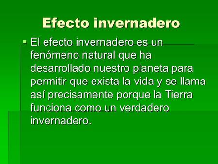 Efecto invernadero El efecto invernadero es un fenómeno natural que ha desarrollado nuestro planeta para permitir que exista la vida y se llama así precisamente.