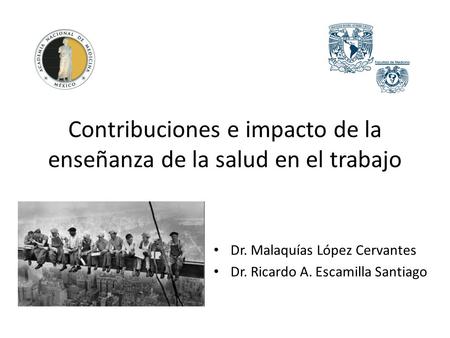 Contribuciones e impacto de la enseñanza de la salud en el trabajo Dr. Malaquías López Cervantes Dr. Ricardo A. Escamilla Santiago.